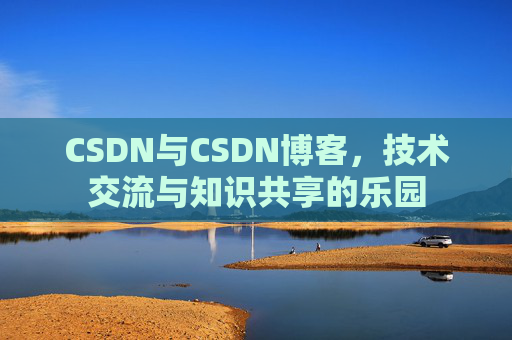 CSDN与CSDN博客，技术交流与知识共享的乐园