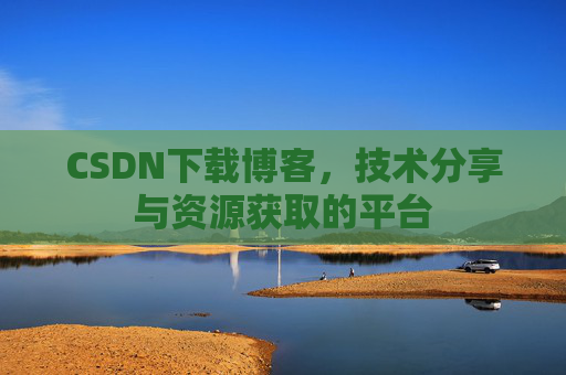 CSDN下载博客,技术分享与资源获取的平台
